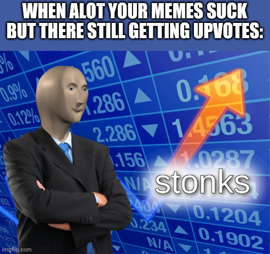 stonks | WHEN ALOT YOUR MEMES SUCK BUT THERE STILL GETTING UPVOTES: | image tagged in stonks,mememan,imgflip | made w/ Imgflip meme maker
