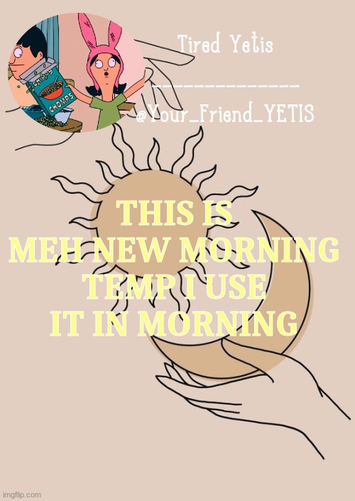 Morning yetis | THIS IS MEH NEW MORNING TEMP I USE IT IN MORNING | image tagged in morning yetis | made w/ Imgflip meme maker
