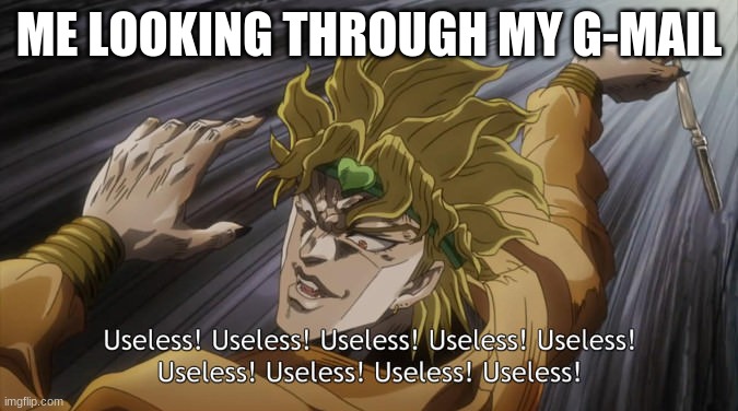 USELESSSSSSS | ME LOOKING THROUGH MY G-MAIL | image tagged in useless | made w/ Imgflip meme maker