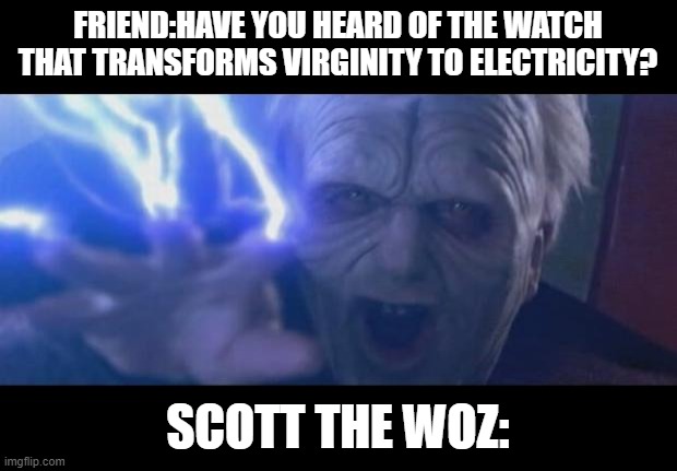 Darth Sidious unlimited power | FRIEND:HAVE YOU HEARD OF THE WATCH THAT TRANSFORMS VIRGINITY TO ELECTRICITY? SCOTT THE WOZ: | image tagged in darth sidious unlimited power,PrequelMemes | made w/ Imgflip meme maker