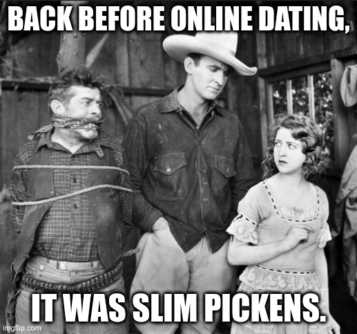Finding True Love in the Wild West | BACK BEFORE ONLINE DATING, IT WAS SLIM PICKENS. | image tagged in westerns,online dating,love wins | made w/ Imgflip meme maker