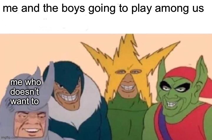 i hate among us | me and the boys going to play among us; me who doesn’t want to | image tagged in memes,me and the boys,funny,not funny,what can i say except aaaaaaaaaaa,among us | made w/ Imgflip meme maker