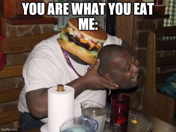 YOU ARE WHAT YOU EAT
ME: | image tagged in memes | made w/ Imgflip meme maker