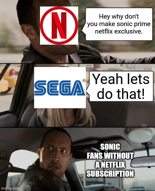 The Rock Driving | Hey why don't you make sonic prime netflix exclusive. Yeah lets do that! SONIC FANS WITHOUT A NETFLIX SUBSCRIPTION | image tagged in memes,the rock driving | made w/ Imgflip meme maker