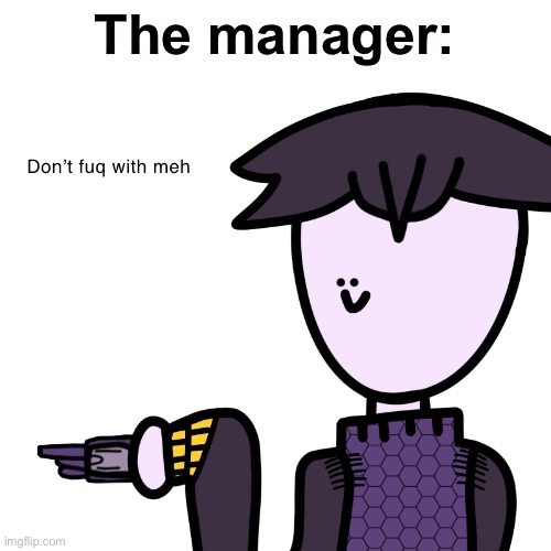 Don’t fuq with meh | The manager: | image tagged in don t fuq with meh | made w/ Imgflip meme maker