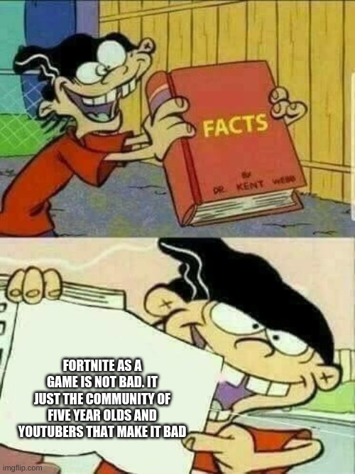 i dont care if this offended you |  FORTNITE AS A GAME IS NOT BAD. IT JUST THE COMMUNITY OF FIVE YEAR OLDS AND YOUTUBERS THAT MAKE IT BAD | image tagged in double d facts book | made w/ Imgflip meme maker