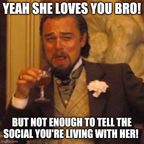 Laughing Leo | YEAH SHE LOVES YOU BRO! BUT NOT ENOUGH TO TELL THE SOCIAL YOU'RE LIVING WITH HER! | image tagged in memes,laughing leo | made w/ Imgflip meme maker
