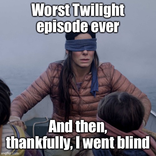 Bird Box Meme | Worst Twilight episode ever And then, thankfully, I went blind | image tagged in memes,bird box | made w/ Imgflip meme maker