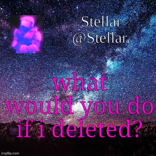 Stellar | what would you do if i deleted? | image tagged in stellar | made w/ Imgflip meme maker