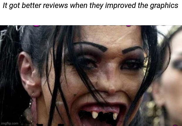 It got better reviews when they improved the graphics | made w/ Imgflip meme maker