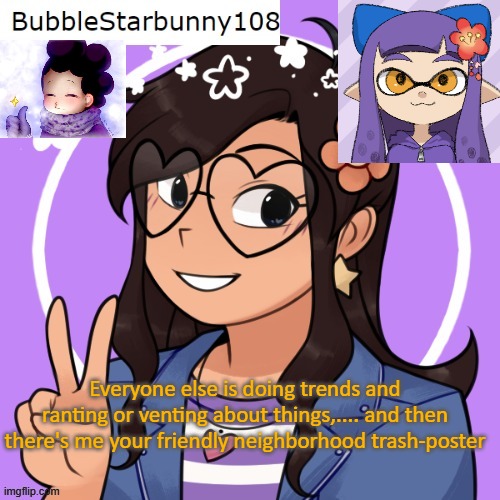 Bubble's template :) | Everyone else is doing trends and ranting or venting about things,.... and then there's me your friendly neighborhood trash-poster | image tagged in bubble's template | made w/ Imgflip meme maker