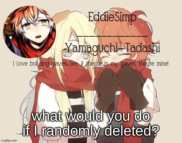Yamaguchi announcment temp | what would you do if I randomly deleted? | image tagged in yamaguchi announcment temp | made w/ Imgflip meme maker