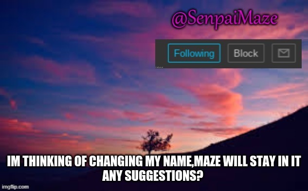 sunset | IM THINKING OF CHANGING MY NAME,MAZE WILL STAY IN IT
ANY SUGGESTIONS? | image tagged in sunset | made w/ Imgflip meme maker