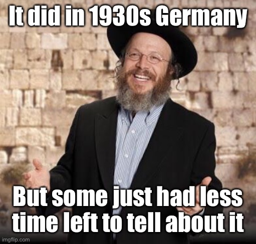 Jewish guy | It did in 1930s Germany But some just had less time left to tell about it | image tagged in jewish guy | made w/ Imgflip meme maker