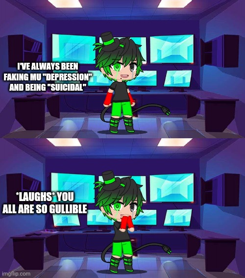 I cannot spell. | I'VE ALWAYS BEEN FAKING MU "DEPRESSION" AND BEING "SUICIDAL"; *LAUGHS* YOU ALL ARE SO GULLIBLE | made w/ Imgflip meme maker