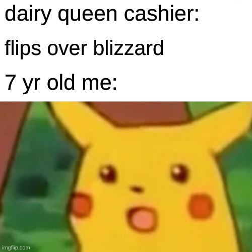 relatable anyone | dairy queen cashier:; flips over blizzard; 7 yr old me: | image tagged in memes,surprised pikachu | made w/ Imgflip meme maker