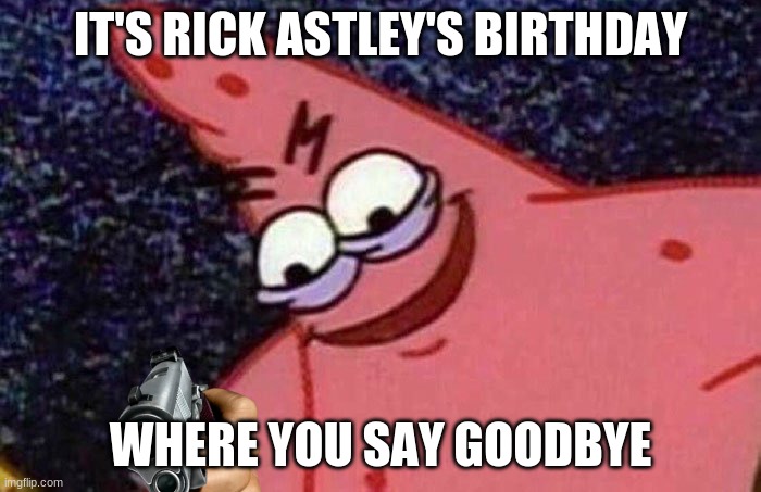 Die | IT'S RICK ASTLEY'S BIRTHDAY; WHERE YOU SAY GOODBYE | image tagged in evil patrick | made w/ Imgflip meme maker