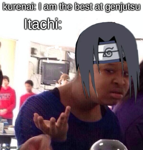 Black Girl Wat | kurenai: I am the best at genjutsu; Itachi: | image tagged in memes,black girl wat,naruto joke | made w/ Imgflip meme maker