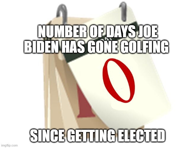 Zero Days | NUMBER OF DAYS JOE BIDEN HAS GONE GOLFING; SINCE GETTING ELECTED | image tagged in zero days | made w/ Imgflip meme maker