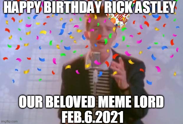 HAPPY BIRTHDAY RICK ASTLEY; OUR BELOVED MEME LORD 
FEB.6.2021 | image tagged in rick astley,happy birthday,i love you,memes,rickroll | made w/ Imgflip meme maker