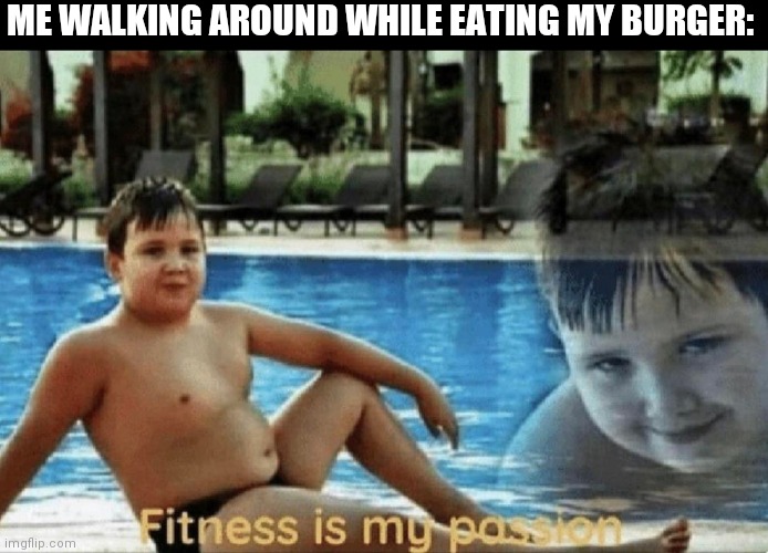 Fitness is my passion | ME WALKING AROUND WHILE EATING MY BURGER: | image tagged in fitness is my passion | made w/ Imgflip meme maker