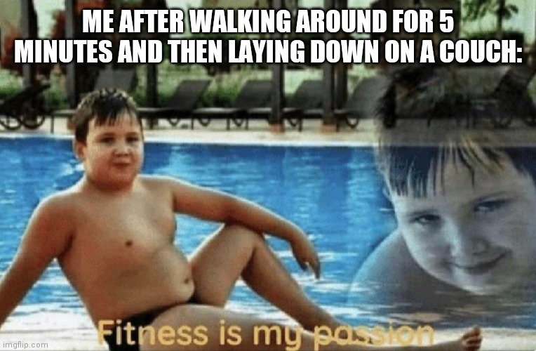 I can neither confirm nor deny this- | ME AFTER WALKING AROUND FOR 5 MINUTES AND THEN LAYING DOWN ON A COUCH: | image tagged in fitness is my passion | made w/ Imgflip meme maker