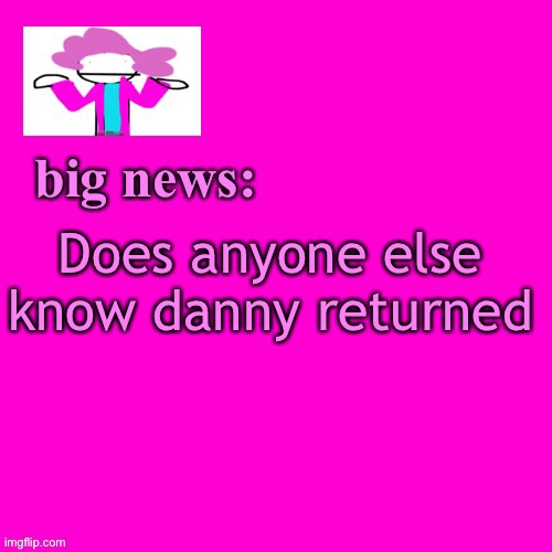 I seriously don’t trust him | Does anyone else know danny returned | image tagged in alwayzbread big news | made w/ Imgflip meme maker