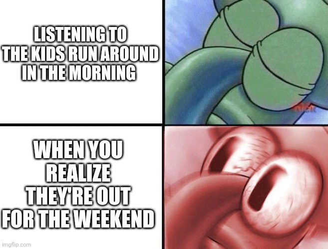 Wait.. | LISTENING TO THE KIDS RUN AROUND IN THE MORNING; WHEN YOU REALIZE THEY'RE OUT FOR THE WEEKEND | image tagged in sleeping squidward | made w/ Imgflip meme maker
