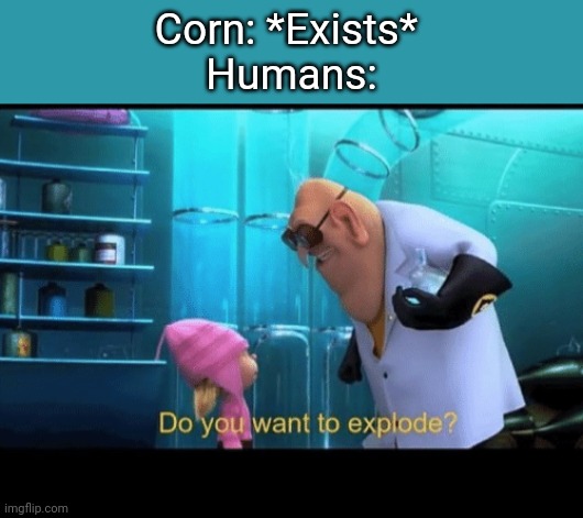 Do you want to explode? | Corn: *Exists* 
Humans: | image tagged in do you want to explode,popcorn,idk,lol,funny | made w/ Imgflip meme maker