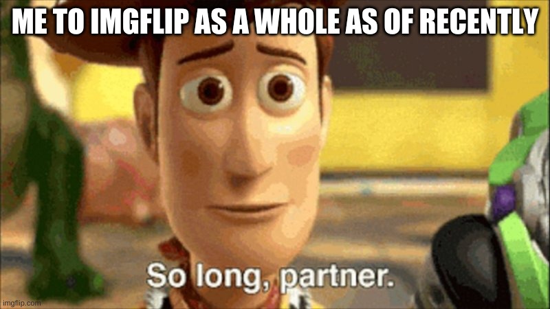 I'm not just leaving the force. I'm leaving the site. Goodbyes in the comments. | ME TO IMGFLIP AS A WHOLE AS OF RECENTLY | image tagged in so long partner | made w/ Imgflip meme maker