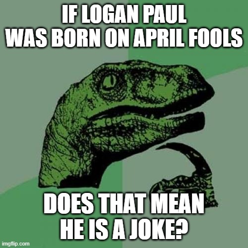 Philosoraptor Meme | IF LOGAN PAUL WAS BORN ON APRIL FOOLS; DOES THAT MEAN HE IS A JOKE? | image tagged in memes,philosoraptor,april fools,logan paul | made w/ Imgflip meme maker