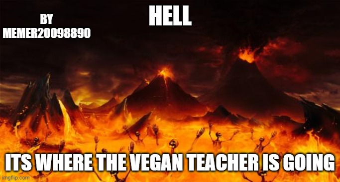 its true and will never go down | HELL; BY MEMER20098890; ITS WHERE THE VEGAN TEACHER IS GOING | image tagged in hell | made w/ Imgflip meme maker