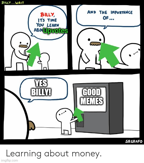 Worked hard on this one... | Upvotes; YES BILLY! GOOD MEMES | image tagged in billy learning about money,upvotes,yes billy | made w/ Imgflip meme maker