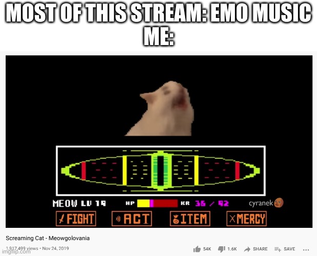 yes | MOST OF THIS STREAM: EMO MUSIC
ME: | image tagged in memes,funny,cats,undertale,music,youtube | made w/ Imgflip meme maker