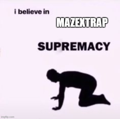 I believe in supremacy | MAZEXTRAP | image tagged in i believe in supremacy | made w/ Imgflip meme maker