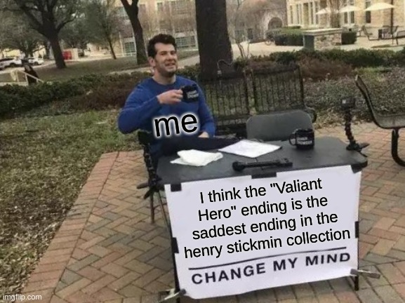 dont change my mind | me; I think the "Valiant Hero" ending is the saddest ending in the henry stickmin collection | image tagged in memes,change my mind | made w/ Imgflip meme maker