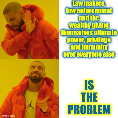 The Problem | Law makers, law enforcement and the wealthy giving themselves ultimate power, privilege and immunity over everyone else; IS THE PROBLEM | image tagged in memes,drake hotline bling,congress,senate,liars club,capitol hill | made w/ Imgflip meme maker