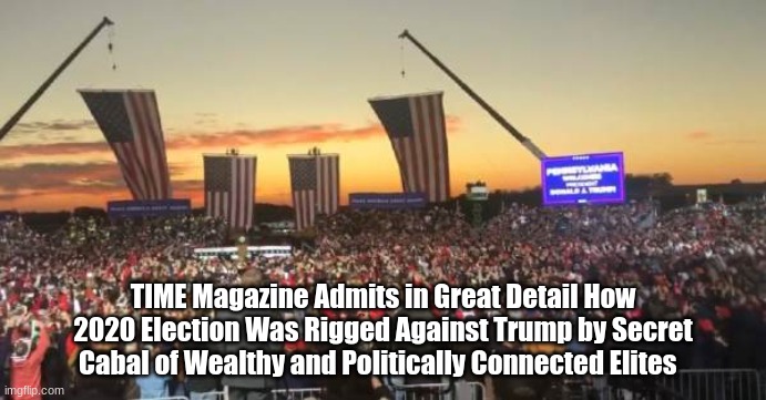TIME Magazine Admits in Great Detail How 2020 Election Was Rigged Against Trump by Secret Cabal of Wealthy and Politically Connected Elites | image tagged in donald trump | made w/ Imgflip meme maker