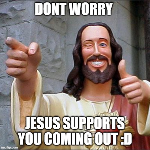 hello my fellow lgtbq+ | DONT WORRY; JESUS SUPPORTS YOU COMING OUT :D | image tagged in memes,buddy christ,gay | made w/ Imgflip meme maker