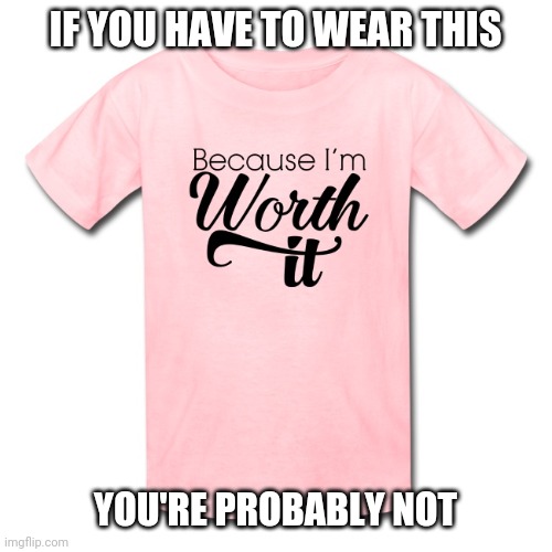 Like guys who say "I'm a nice guy!" | IF YOU HAVE TO WEAR THIS; YOU'RE PROBABLY NOT | image tagged in memes,fun | made w/ Imgflip meme maker