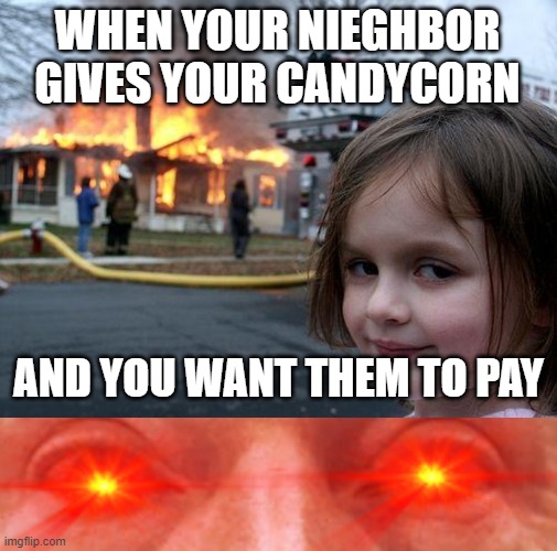 WHEN YOUR NIEGHBOR GIVES YOUR CANDYCORN; AND YOU WANT THEM TO PAY | image tagged in memes,disaster girl,red eyed trump | made w/ Imgflip meme maker
