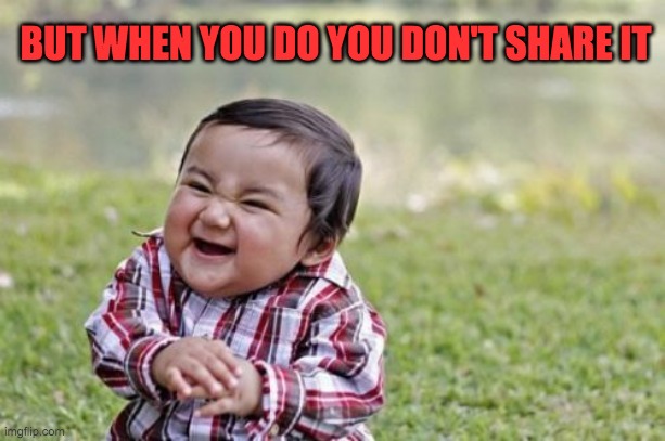 Evil Toddler Meme | BUT WHEN YOU DO YOU DON'T SHARE IT | image tagged in memes,evil toddler | made w/ Imgflip meme maker