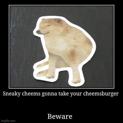 Oh no | Sneaky cheems gonna take your cheemsburger | Beware | image tagged in funny,demotivationals,cheems,oh no,beware | made w/ Imgflip demotivational maker