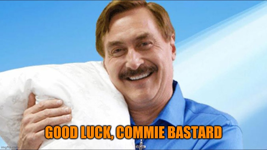 My pillow guy | GOOD LUCK, COMMIE BASTARD | image tagged in my pillow guy | made w/ Imgflip meme maker