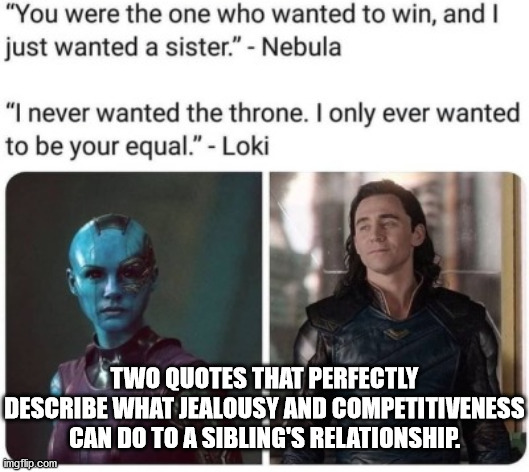 In the end though, they restored their relationship. | TWO QUOTES THAT PERFECTLY DESCRIBE WHAT JEALOUSY AND COMPETITIVENESS CAN DO TO A SIBLING'S RELATIONSHIP. | image tagged in nebula,guardians of the galaxy vol 2,thor ragnarok,loki | made w/ Imgflip meme maker