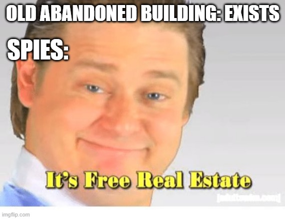 It's Free Real Estate | OLD ABANDONED BUILDING: EXISTS; SPIES: | image tagged in it's free real estate,spies,abandoned building | made w/ Imgflip meme maker
