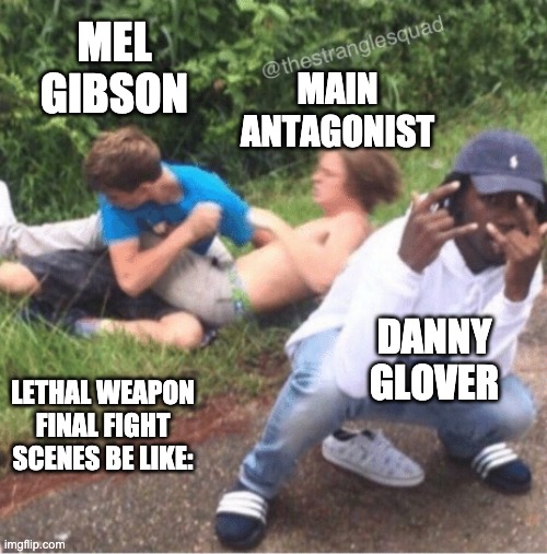 Two guys fighting | MAIN ANTAGONIST; MEL GIBSON; DANNY GLOVER; LETHAL WEAPON FINAL FIGHT SCENES BE LIKE: | image tagged in two guys fighting | made w/ Imgflip meme maker
