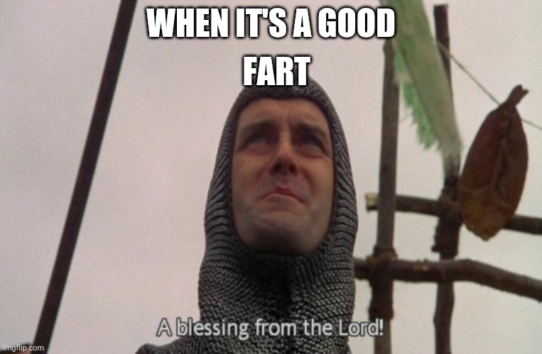 My butt wind | FART; WHEN IT'S A GOOD | image tagged in a blessing from the lord | made w/ Imgflip meme maker