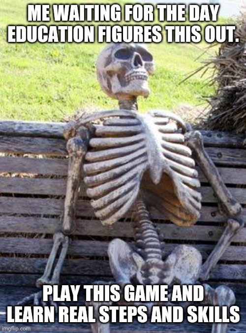 Waiting Skeleton Meme | ME WAITING FOR THE DAY EDUCATION FIGURES THIS OUT. PLAY THIS GAME AND LEARN REAL STEPS AND SKILLS | image tagged in memes,waiting skeleton | made w/ Imgflip meme maker