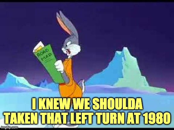 Happy Birthday, Ronnie | I KNEW WE SHOULDA TAKEN THAT LEFT TURN AT 1980 | image tagged in left turn at albuquerque,ronald reagan,bugs bunny | made w/ Imgflip meme maker